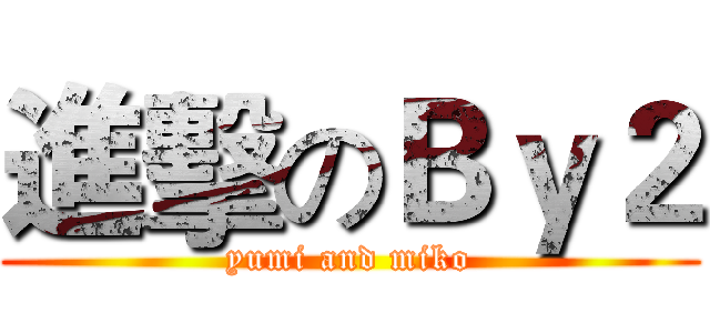 進擊のＢｙ２ (yumi and miko)