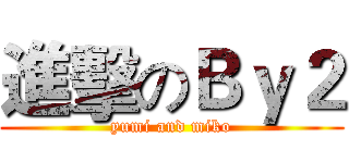 進擊のＢｙ２ (yumi and miko)