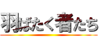 羽ばたく者たち ()