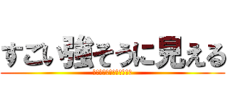 すごい強そうに見える (対したこと書いてなくても)