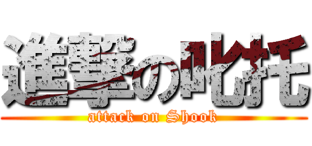 進撃の叱托 (attack on Shook)