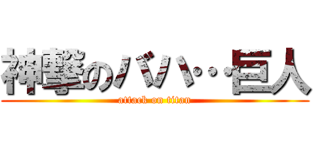 神撃のバハ…巨人 (attack on titan)