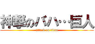 神撃のバハ…巨人 (attack on titan)
