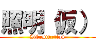 照明（仮） (Illumination)