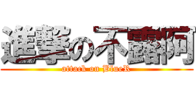 進撃の不露阿 (attack on BlueR)