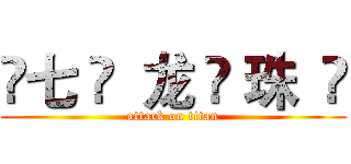 ❤七 ❤  龙 ❤ 珠  ❤ (attack on titan)
