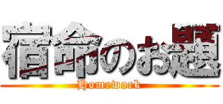 宿命のお題 (Homework)