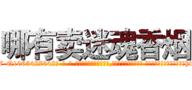 哪有卖迷魂香烟 (哪有卖迷魂香烟【电-话151x68344x817-Q1065427042元-吉-药-业】我们做的是长期生意,靠的是老客户长期支持 哪有卖迷魂香烟在发表了一篇http://sngk.net/HYtm2V

参考消息网我们做的是长期生意,靠的是老客户长期支持也许我们早该意识到，就连鲍勃·霍斯金斯（金球奖戏剧类电影男主角 
)