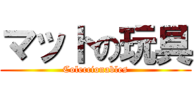 マットの玩具 (Coleccionables)