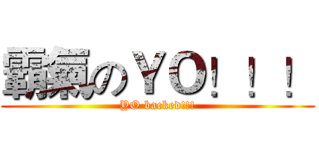 霸氣のＹＯ！！！ (YO backed!!!)