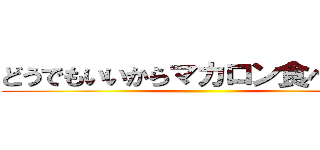 どうでもいいからマカロン食べたーい ()