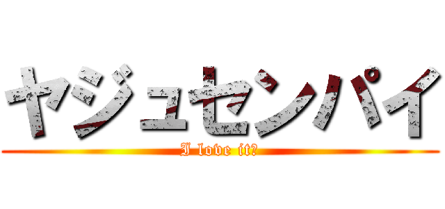 ヤジュセンパイ (I love it♡)