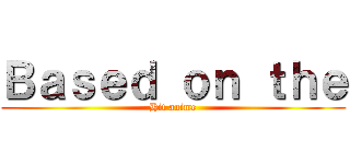 Ｂａｓｅｄ ｏｎ ｔｈｅ (Hit anime)