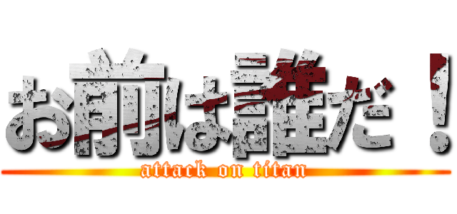 お前は誰だ！ (attack on titan)