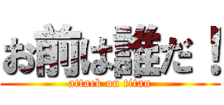お前は誰だ！ (attack on titan)