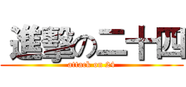  進擊の二十四 (attack on 24)
