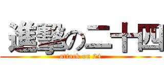  進擊の二十四 (attack on 24)