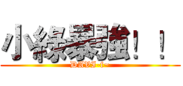 小綠暴強！！ (DAVI-f~)