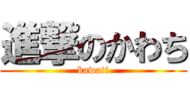 進撃のかわち (kawati)