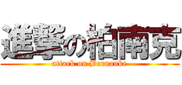 進撃の柏南克 (attack on Bernanke)
