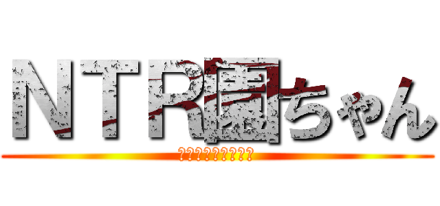 ＮＴＲ園ちゃん (殺すぞ！幼ねぇぞ！)