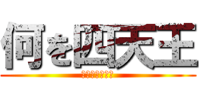 何を四天王 (すんげいつ良い)