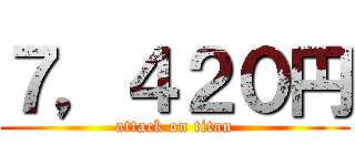 ７，４２０円 (attack on titan)
