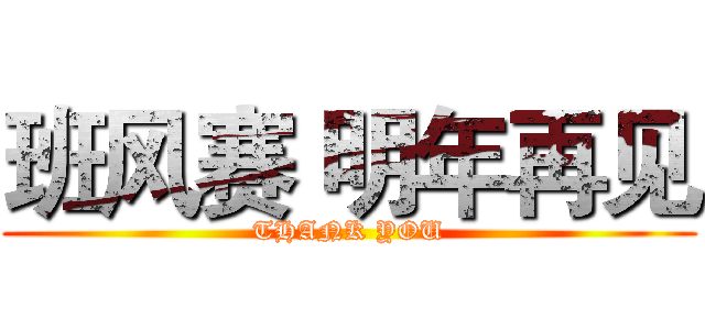 班风赛 明年再见 (THANK YOU)