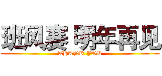 班风赛 明年再见 (THANK YOU)