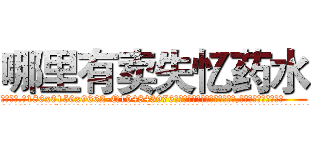 哪里有卖失忆药水 (哪里有卖失忆药水【电.话186x0156x9662-Q194843976林氏药业】我们做的是长期生意,靠的是老客户长期支持
参考消息网2月20日报道 韩媒称，“剩女多、离婚率高的城市，房价一定会上涨。”这是中国经济学家金岩石2016年12月参加在上海举行的房地产相关论坛时说的话。
)