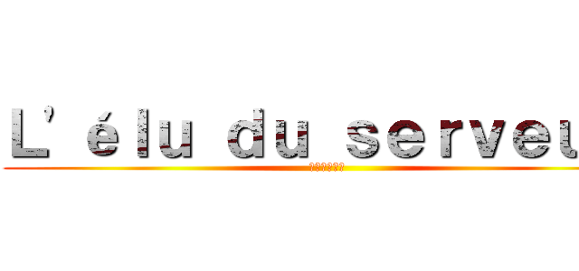 Ｌ'éｌｕ ｄｕ ｓｅｒｖｅｕｒ  (ᴶᵒˢᵘᵏᵉ)
