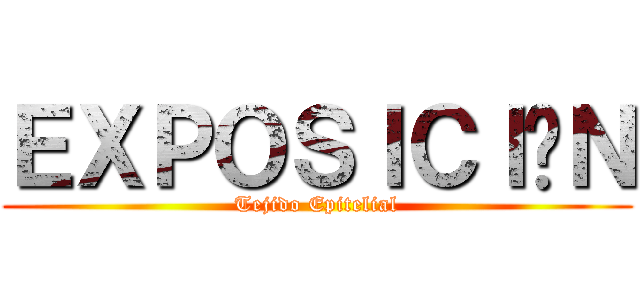 ＥＸＰＯＳＩＣＩÓＮ (Tejido Epitelial)