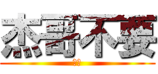 杰哥不要 (聽話)