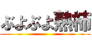 ぶよぶよ熟柿 ()