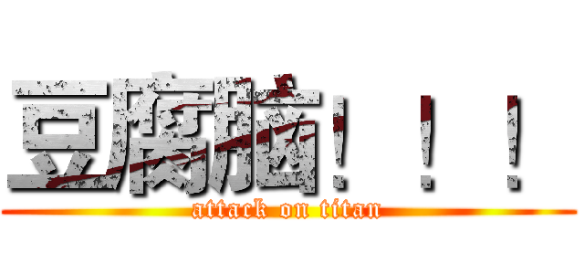 豆腐脑！！！ (attack on titan)