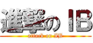 進撃のＩＢ (attack on IB)
