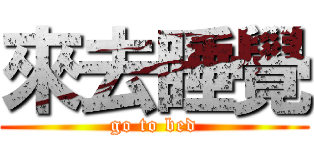 來去睡覺 (go to bed)