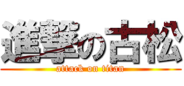 進撃の古松 (attack on titan)