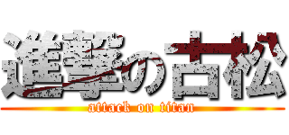 進撃の古松 (attack on titan)