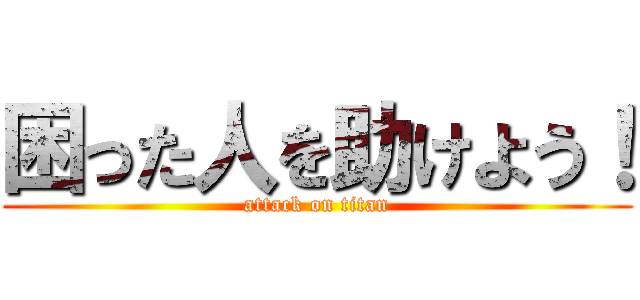 困った人を助けよう！ (attack on titan)