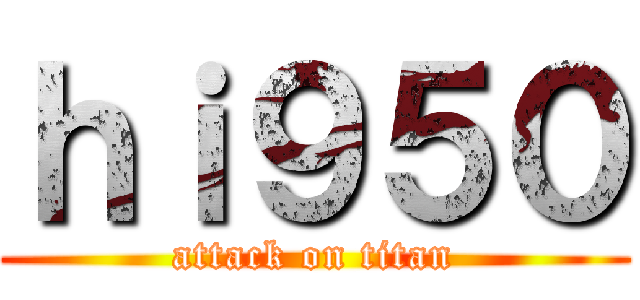 ｈｉ９５０ (attack on titan)