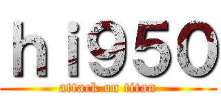 ｈｉ９５０ (attack on titan)