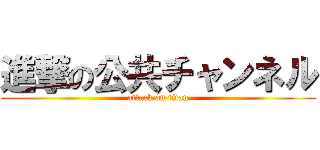 進撃の公共チャンネル (attack on titan)