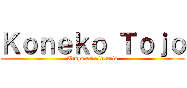 Ｋｏｎｅｋｏ Ｔｏｊｏ (Tropa estacionaria)