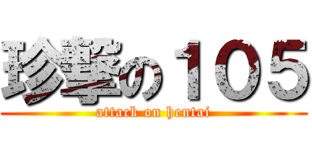 珍撃の１０５ (attack on hentai)