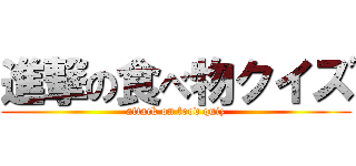 進撃の食べ物クイズ (attack on food quiz)