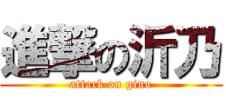 進撃の沂乃 (attack on gino)