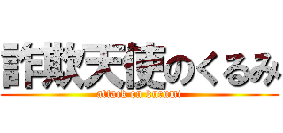 詐欺天使のくるみ (attack on kurumi)