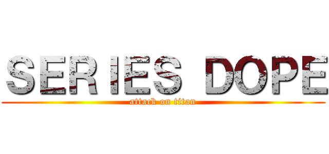 ＳＥＲＩＥＳ ＤＯＰＥ (attack on titan)