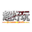 超好玩 (You are  FucK)